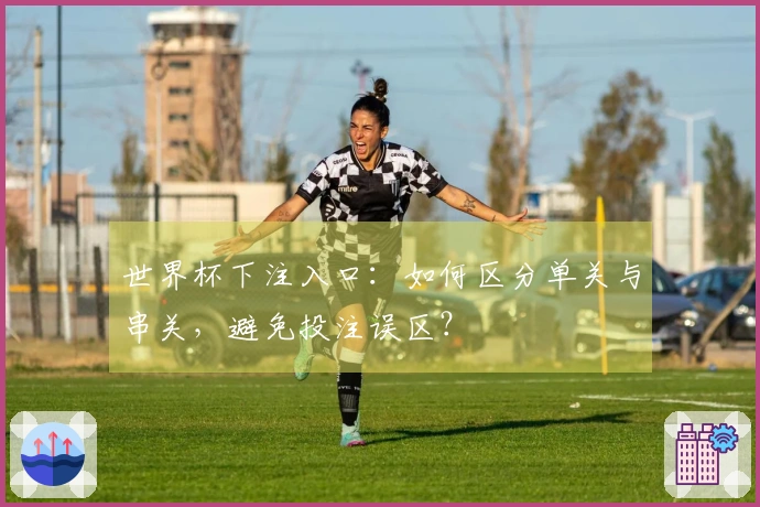 世界杯下注入口：如何区分单关与串关，避免投注误区？
