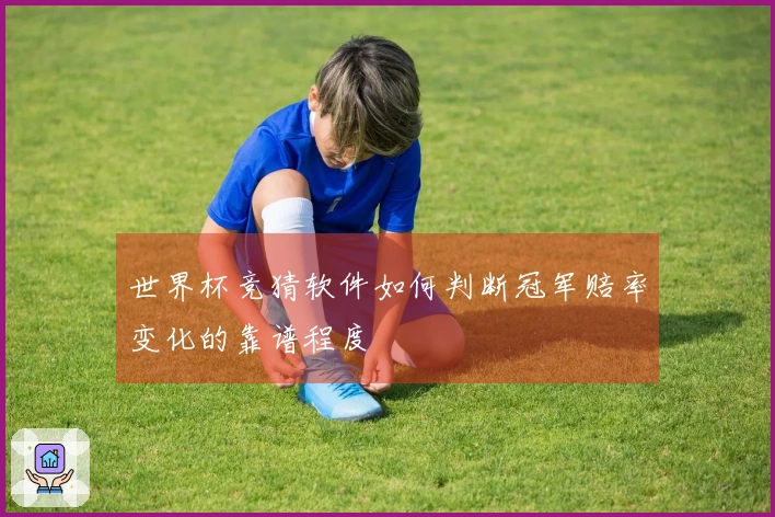 世界杯竞猜软件如何判断冠军赔率变化的靠谱程度