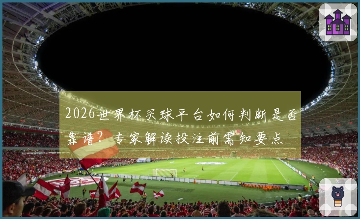 2026世界杯买球平台如何判断是否靠谱？专家解读投注前需知要点
