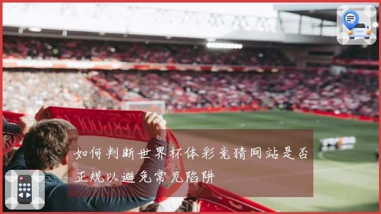 如何判断世界杯体彩竞猜网站是否正规以避免常见陷阱